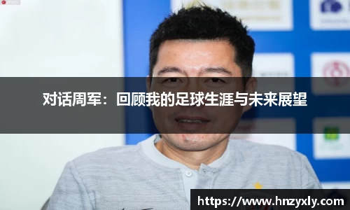 对话周军：回顾我的足球生涯与未来展望
